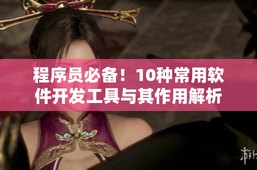 程序員必備!10種常用軟件開發(fā)工具與其作用解析 程序員必備!10種常用軟件開發(fā)工具與其作用解析
