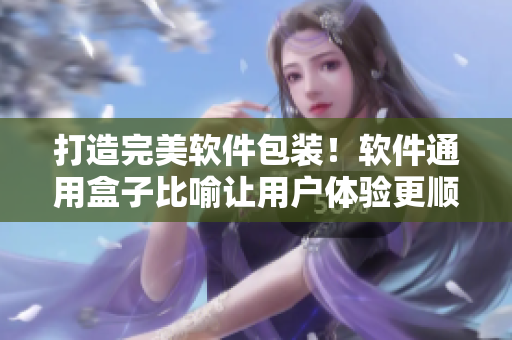打造完美軟件包裝!軟件通用盒子比喻讓用戶體驗更順暢 打造完美軟件包裝!軟件通用盒子比喻讓用戶體驗更順暢