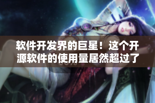 軟件開發(fā)界的巨星!這個開源軟件的使用量居然超過了10億次! 軟件開發(fā)界的巨星!這個開源軟件的使用量居然超過了10億次!