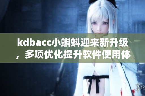 kdbacc小蝌蚪迎來新升級,多項優化提升軟件使用體驗 kdbacc小蝌蚪迎來新升級,多項優化提升軟件使用體驗