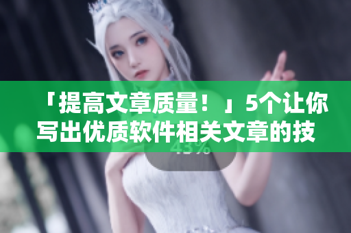 「提高文章質量!」5個讓你寫出優質軟件相關文章的技巧和方法 「提高文章質量!」5個讓你寫出優質軟件相關文章的技巧和方法