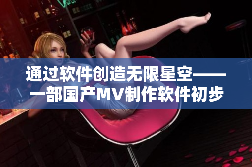 通過軟件創(chuàng)造無限星空——一部國(guó)產(chǎn)MV制作軟件初步體驗(yàn) 通過軟件創(chuàng)造無限星空——一部國(guó)產(chǎn)MV制作軟件初步體驗(yàn)