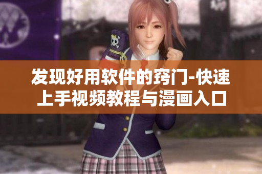 發現好用軟件的竅門-快速上手視頻教程與漫畫入口 發現好用軟件的竅門-快速上手視頻教程與漫畫入口