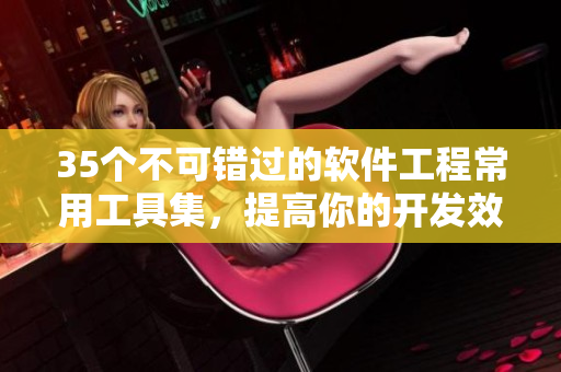 35個不可錯過的軟件工程常用工具集,提高你的開發效率! 35個不可錯過的軟件工程常用工具集,提高你的開發效率!