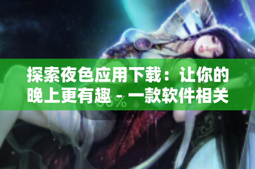 探索夜色應用下載：讓你的晚上更有趣 - 一款軟件相關的應用介紹