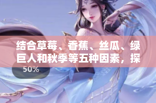 結合草莓、香蕉、絲瓜、綠巨人和秋季等五種因素,探討軟件開發中的最佳實踐 結合草莓、香蕉、絲瓜、綠巨人和秋季等五種因素,探討軟件開發中的最佳實踐