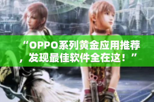 “OPPO系列黃金應用推薦，發現最佳軟件全在這！”