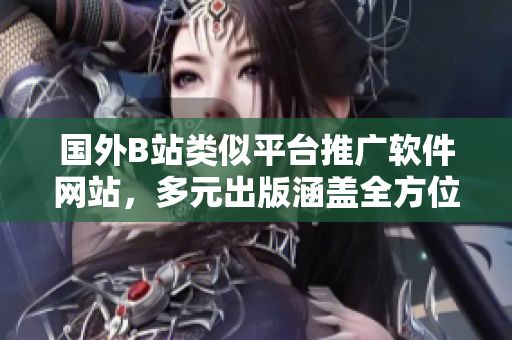 國外B站類似平臺推廣軟件網站，多元出版涵蓋全方位軟件知識！
