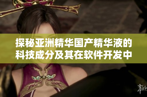 探秘亞洲精華國產精華液的科技成分及其在軟件開發中的應用價值