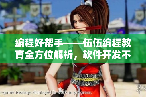 編程好幫手——伍伍編程教育全方位解析,軟件開發(fā)不再難! 編程好幫手——伍伍編程教育全方位解析,軟件開發(fā)不再難!
