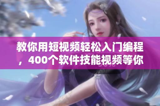 教你用短視頻輕松入門編程,400個軟件技能視頻等你來學習! 教你用短視頻輕松入門編程,400個軟件技能視頻等你來學習!