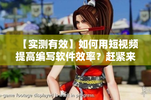 【實測有效】如何用短視頻提高編寫軟件效率？趕緊來了解！