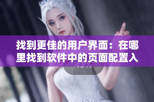 找到更佳的用戶界面:在哪里找到軟件中的頁面配置入口? 找到更佳的用戶界面:在哪里找到軟件中的頁面配置入口?