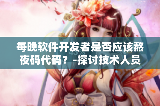每晚軟件開發(fā)者是否應(yīng)該熬夜碼代碼？-探討技術(shù)人員的身體健康問題