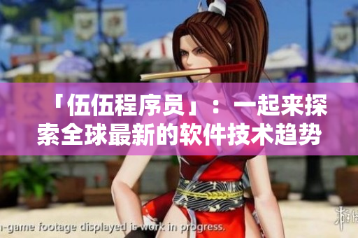 「伍伍程序員」:一起來探索全球最新的軟件技術趨勢! 「伍伍程序員」:一起來探索全球最新的軟件技術趨勢!