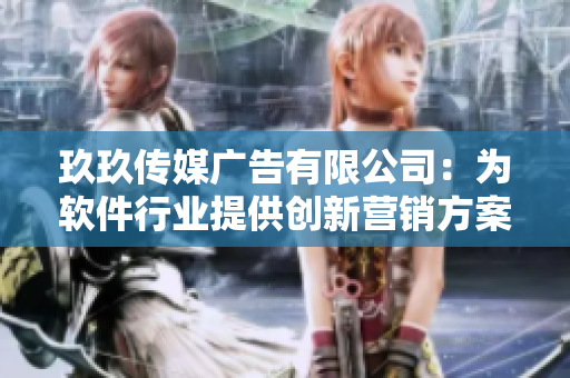玖玖傳媒廣告有限公司:為軟件行業(yè)提供創(chuàng)新營銷方案的專業(yè)服務(wù)商 玖玖傳媒廣告有限公司:為軟件行業(yè)提供創(chuàng)新營銷方案的專業(yè)服務(wù)商