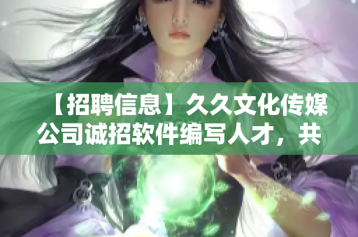 【招聘信息】久久文化傳媒公司誠招軟件編寫人才,共同探索技術創(chuàng)新! 【招聘信息】久久文化傳媒公司誠招軟件編寫人才,共同探索技術創(chuàng)新!