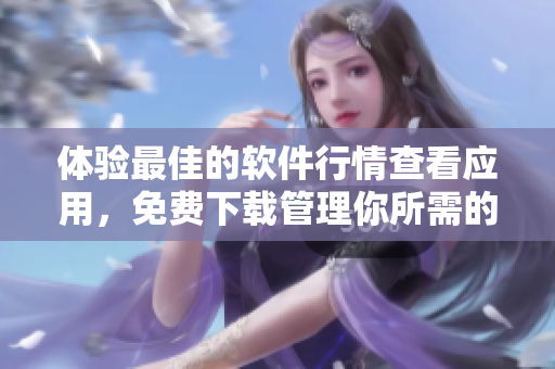 體驗最佳的軟件行情查看應用，免費下載管理你所需的軟件信息