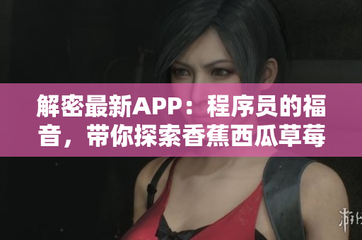 解密最新APP：程序員的福音，帶你探索香蕉西瓜草莓茄子原理！