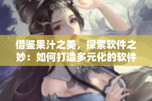借鑒果汁之美,探索軟件之妙:如何打造多元化的軟件體驗 借鑒果汁之美,探索軟件之妙:如何打造多元化的軟件體驗