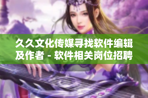 久久文化傳媒尋找軟件編輯及作者 - 軟件相關崗位招聘 久久文化傳媒尋找軟件編輯及作者 - 軟件相關崗位招聘