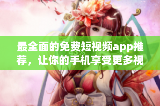 最全面的免費短視頻app推薦，讓你的手機享受更多視頻創意及樂趣