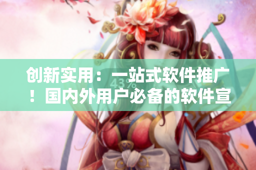 創新實用:一站式軟件推廣!國內外用戶必備的軟件宣傳利器 創新實用:一站式軟件推廣!國內外用戶必備的軟件宣傳利器