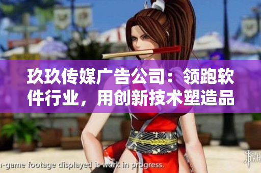 玖玖傳媒廣告公司:領(lǐng)跑軟件行業(yè),用創(chuàng)新技術(shù)塑造品牌形象 玖玖傳媒廣告公司:領(lǐng)跑軟件行業(yè),用創(chuàng)新技術(shù)塑造品牌形象