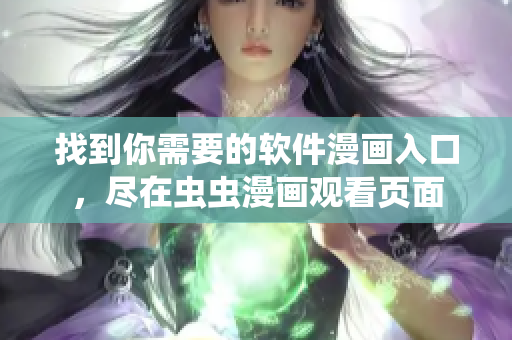 找到你需要的軟件漫畫入口，盡在蟲蟲漫畫觀看頁面
