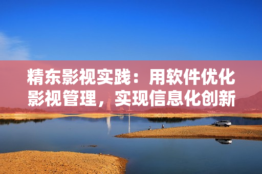 精東影視實(shí)踐:用軟件優(yōu)化影視管理,實(shí)現(xiàn)信息化創(chuàng)新 精東影視實(shí)踐:用軟件優(yōu)化影視管理,實(shí)現(xiàn)信息化創(chuàng)新