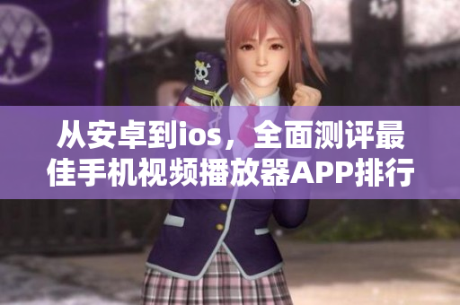 從安卓到ios,全面測評最佳手機(jī)視頻播放器APP排行榜 從安卓到ios,全面測評最佳手機(jī)視頻播放器APP排行榜