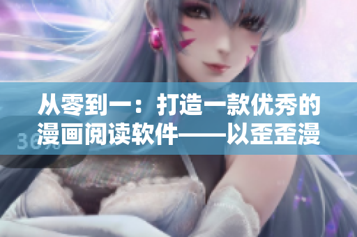 從零到一:打造一款優秀的漫畫閱讀軟件——以歪歪漫畫為例 從零到一:打造一款優秀的漫畫閱讀軟件——以歪歪漫畫為例
