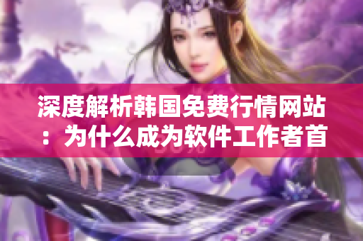 深度解析韓國免費行情網站:為什么成為軟件工作者首選? 深度解析韓國免費行情網站:為什么成為軟件工作者首選?