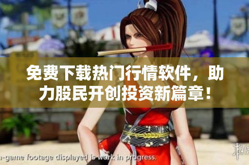 免費下載熱門行情軟件,助力股民開創投資新篇章! 免費下載熱門行情軟件,助力股民開創投資新篇章!