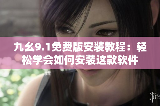 九幺9.1免費版安裝教程:輕松學會如何安裝這款軟件 九幺9.1免費版安裝教程:輕松學會如何安裝這款軟件