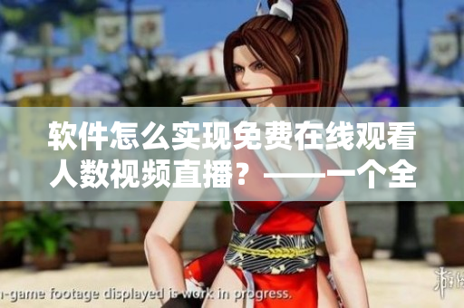 軟件怎么實(shí)現(xiàn)免費(fèi)在線觀看人數(shù)視頻直播？——一個(gè)全面指南