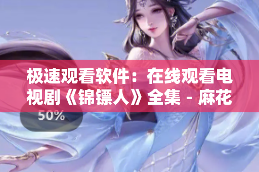 極速觀看軟件:在線觀看電視劇《錦鏢人》全集 - 麻花視頻 極速觀看軟件:在線觀看電視劇《錦鏢人》全集 - 麻花視頻