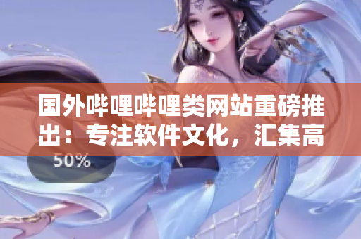 國(guó)外嗶哩嗶哩類網(wǎng)站重磅推出：專注軟件文化，匯集高質(zhì)量軟件資源!