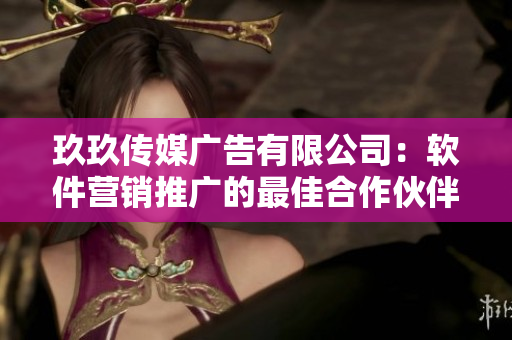 玖玖傳媒廣告有限公司:軟件營銷推廣的最佳合作伙伴 玖玖傳媒廣告有限公司:軟件營銷推廣的最佳合作伙伴