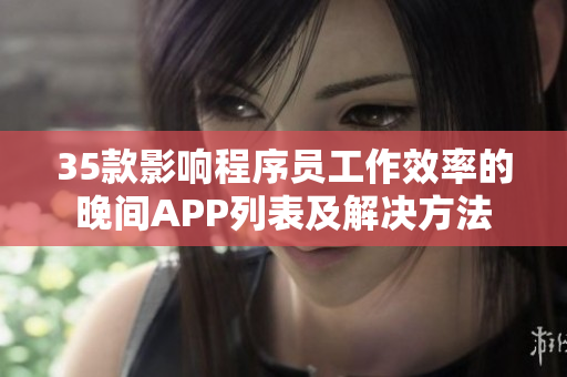 35款影響程序員工作效率的晚間APP列表及解決方法 35款影響程序員工作效率的晚間APP列表及解決方法
