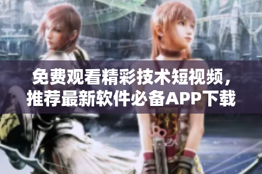 免費(fèi)觀(guān)看精彩技術(shù)短視頻,推薦最新軟件必備APP下載 免費(fèi)觀(guān)看精彩技術(shù)短視頻,推薦最新軟件必備APP下載