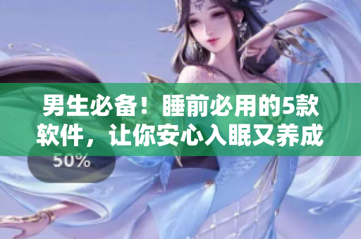 男生必備！睡前必用的5款軟件，讓你安心入眠又養(yǎng)成好習(xí)慣